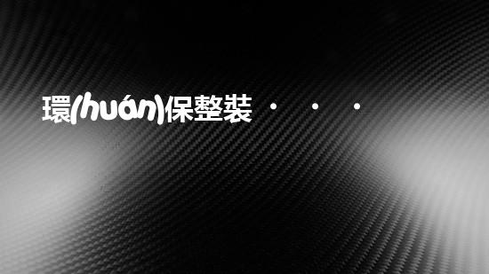 環(huán)保整裝，讓未來(lái)更美好